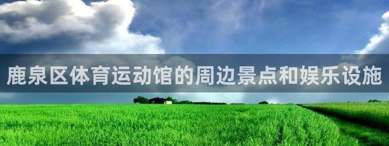 球深体育比分：鹿泉区体育运动馆的周边景点和娱乐设施