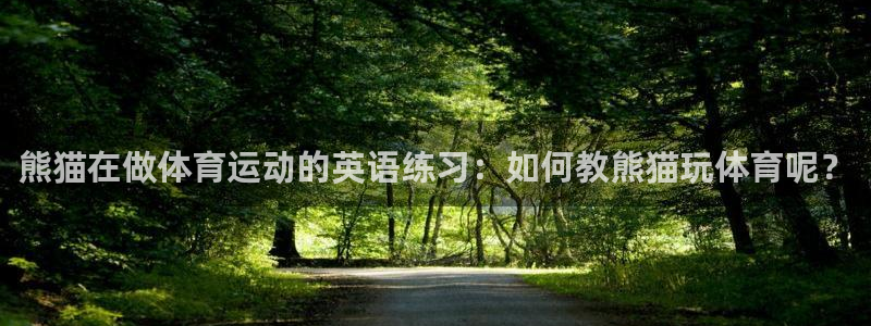 球深体育比分：熊猫在做体育运动的英语练习：如何教熊猫玩体育呢？
