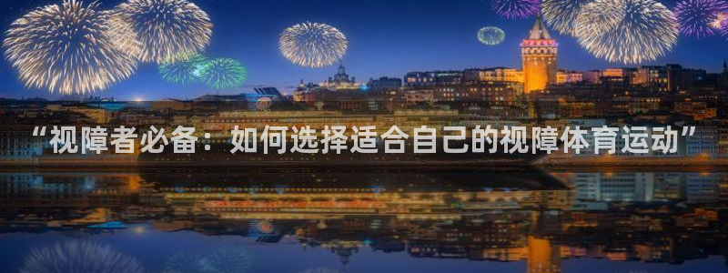 球深体育比分：“视障者必备：如何选择适合自己的视障体育运动”