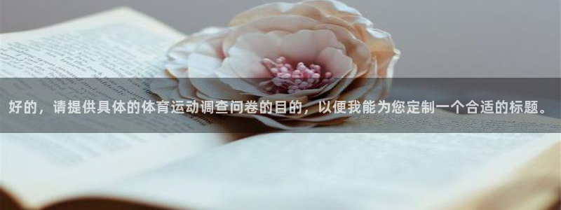 球深体育比分：好的，请提供具体的体育运动调查问卷的目的，以便我能为您定制一个合适的标题。