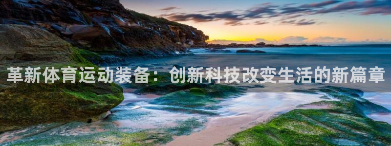 球深体育比分：革新体育运动装备：创新科技改变生活的新篇章