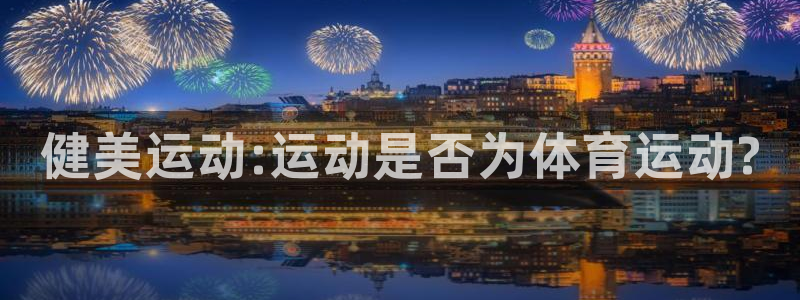 球深体育比分：健美运动:运动是否为体育运动?