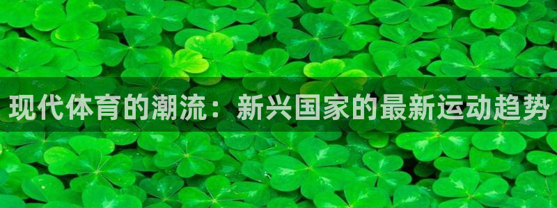 球深体育比分：现代体育的潮流：新兴国家的最新运动趋势